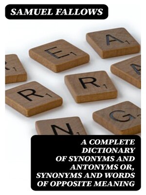 cover image of A Complete Dictionary of Synonyms and Antonyms or, Synonyms and Words of Opposite Meaning